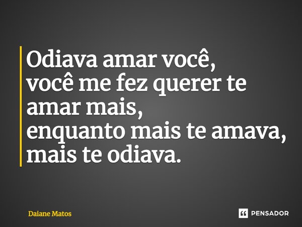 ⁠Odiava amar você, você me fez querer te amar mais, enquanto mais te amava, mais te odiava.... Frase de Daiane Matos.