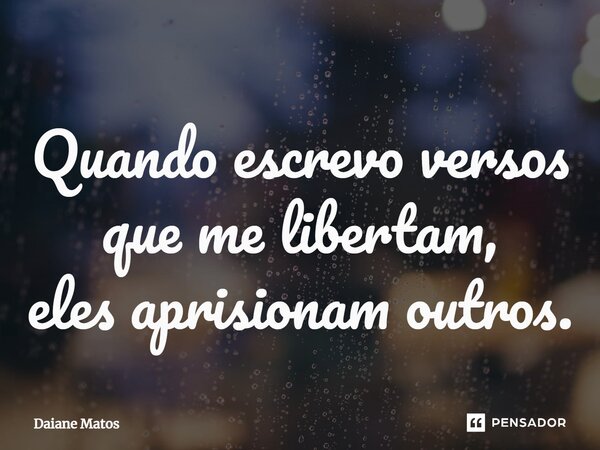 ⁠Quando escrevo versos que me libertam, eles aprisionam outros.... Frase de Daiane Matos.