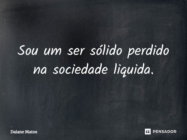 ⁠Sou um ser sólido perdido na sociedade liquida.... Frase de Daiane Matos.