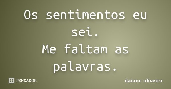 Os sentimentos eu sei. Me faltam as palavras.... Frase de Daiane Oliveira.