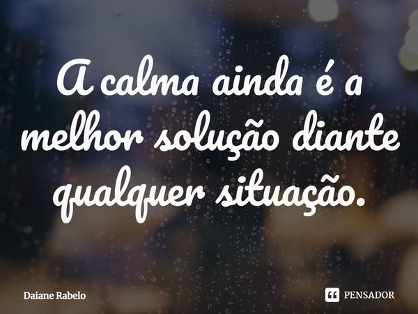 A calma ainda é a melhor solução diante qualquer situação.⁠... Frase de Daiane Rabelo.