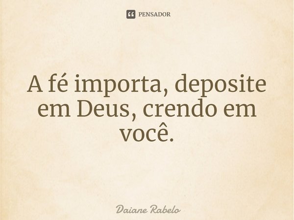 A fé importa, deposite em Deus, crendo em você.⁠... Frase de Daiane Rabelo.