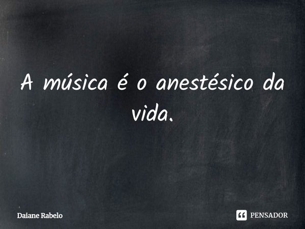 ⁠A música é o anestésico da vida.... Frase de Daiane Rabelo.