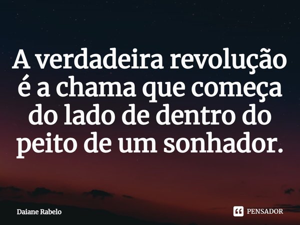 ⁠A verdadeira revolução é a chama que começa do lado de dentro do peito de um sonhador.... Frase de Daiane Rabelo.