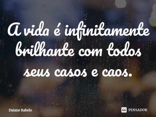 A vida é infinitamente brilhante com todos seus casos e caos.⁠... Frase de Daiane Rabelo.