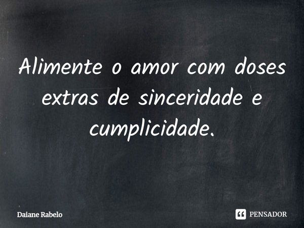 Alimente o amor com doses extras de sinceridade e cumplicidade.... Frase de Daiane Rabelo.