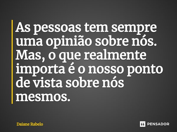 ⁠As pessoas tem sempre uma opinião sobre nós. Mas, o que realmente importa é o nosso ponto de vista sobre nós mesmos.... Frase de Daiane Rabelo.