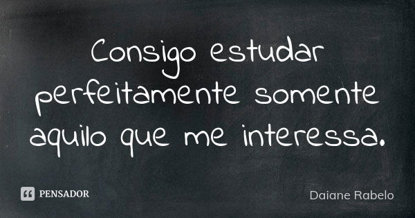 Consigo estudar perfeitamente somente aquilo que me interessa.... Frase de Daiane Rabelo.