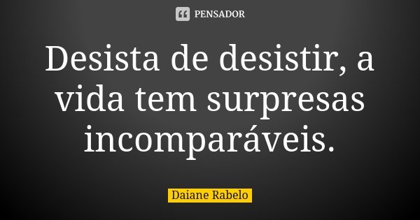Desista de desistir, a vida tem surpresas incomparáveis.... Frase de Daiane Rabelo.