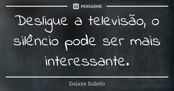 Desligue a televisão, o silêncio pode ser mais interessante.... Frase de Daiane Rabelo.