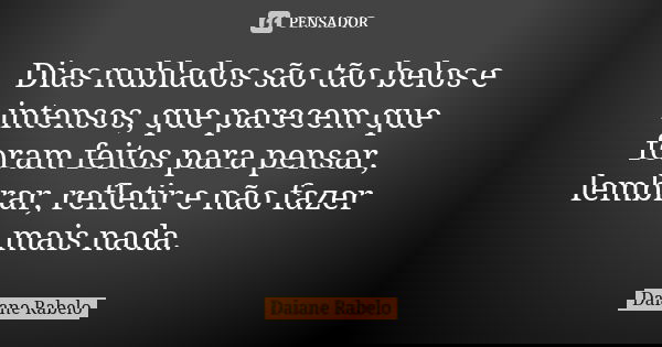 Dias nublados são tão belos e intensos, que parecem que foram feitos para pensar, lembrar, refletir e não fazer mais nada.... Frase de Daiane Rabelo.