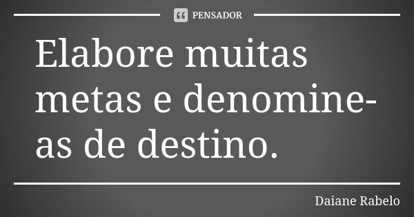 Elabore muitas metas e denomine-as de destino.... Frase de Daiane Rabelo.