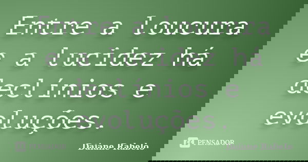 Entre a loucura e a lucidez há declínios e evoluções.... Frase de Daiane Rabelo.