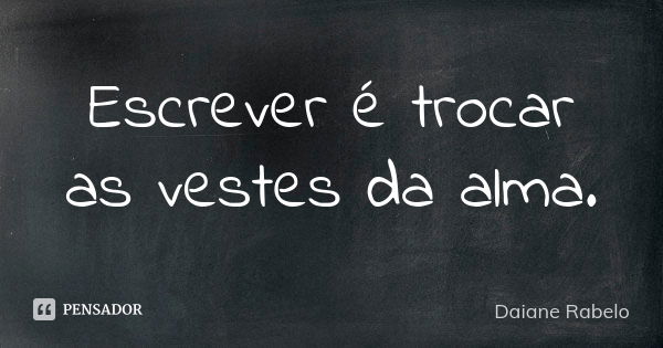 Escrever é trocar as vestes da alma.... Frase de Daiane Rabelo.