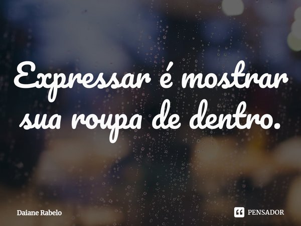 Expressar é mostrar sua roupa de dentro.⁠... Frase de Daiane Rabelo.