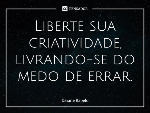 ⁠Liberte sua criatividade, livrando-se do medo de errar.... Frase de Daiane Rabelo.