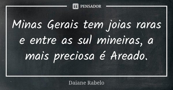 Minas Gerais tem joias raras e entre as sul mineiras, a mais preciosa é Areado.... Frase de Daiane Rabelo.