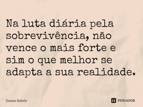 ⁠Na luta diária pela sobrevivência, não vence o mais forte e sim o que melhor se adapta a sua realidade.... Frase de Daiane Rabelo.