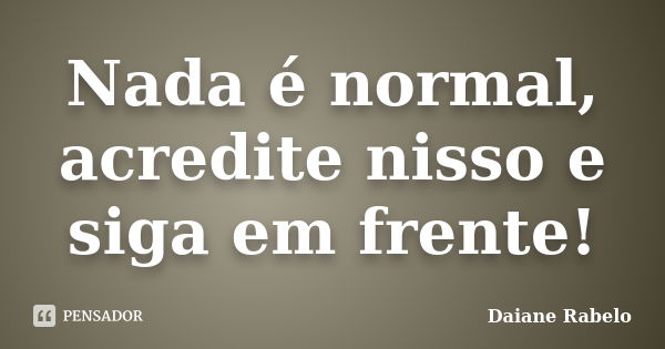 Nada é normal, acredite nisso e siga em frente!... Frase de Daiane Rabelo.