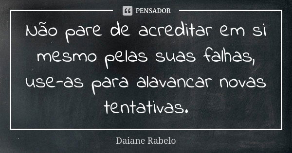 Não pare de acreditar em si mesmo pelas suas falhas, use-as para alavancar novas tentativas.... Frase de Daiane Rabelo.