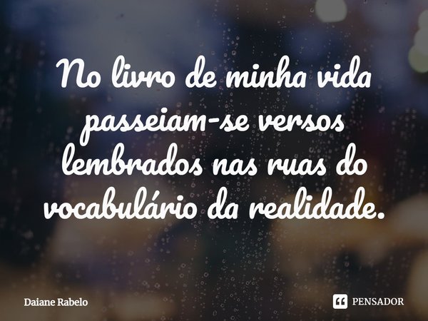 ⁠No livro de minha vida passeiam-se versos lembrados nas ruas do vocabulário da realidade.... Frase de Daiane Rabelo.