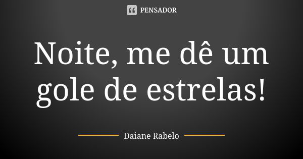 Noite, me dê um gole de estrelas!... Frase de Daiane Rabelo.