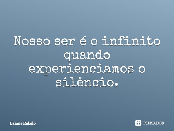 Nosso ser é o infinito quando experienciamos o silêncio.... Frase de Daiane Rabelo.
