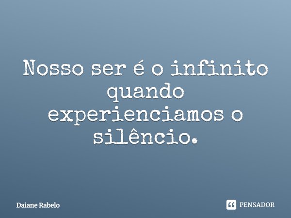 Nosso ser é o infinito quando experienciamos o silêncio.... Frase de Daiane Rabelo.