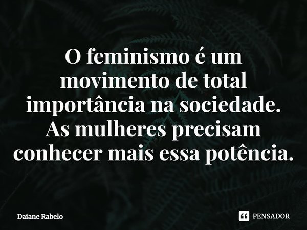 O feminismo é um movimento de total importância na sociedade. As mulheres precisam conhecer mais essa potência.⁠... Frase de Daiane Rabelo.