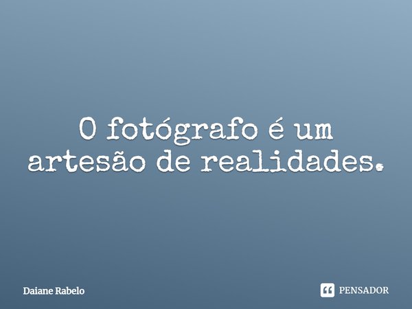 O fotógrafo é um artesão de realidades.⁠... Frase de Daiane Rabelo.