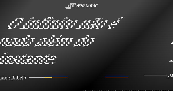 O infinito não é nada além do instante.... Frase de Daiane Rabelo.