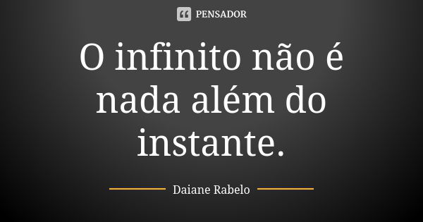 O infinito não é nada além do instante.... Frase de Daiane Rabelo.