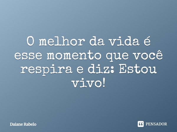 O melhor da vida é esse momento que você respira e diz: Estou vivo!⁠... Frase de Daiane Rabelo.