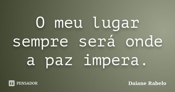 O meu lugar sempre será onde a paz impera.... Frase de Daiane Rabelo.