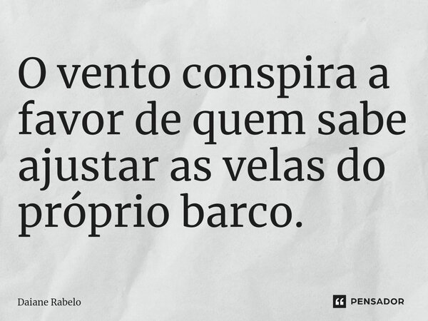 O vento conspira a favor de quem sabe ajustar as velas do próprio barco.⁠... Frase de Daiane Rabelo.