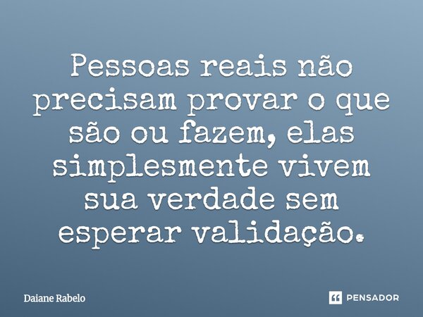 ⁠Pessoas reais não precisam provar o que são ou fazem, elas simplesmente vivem sua verdade sem esperar validação.... Frase de Daiane Rabelo.