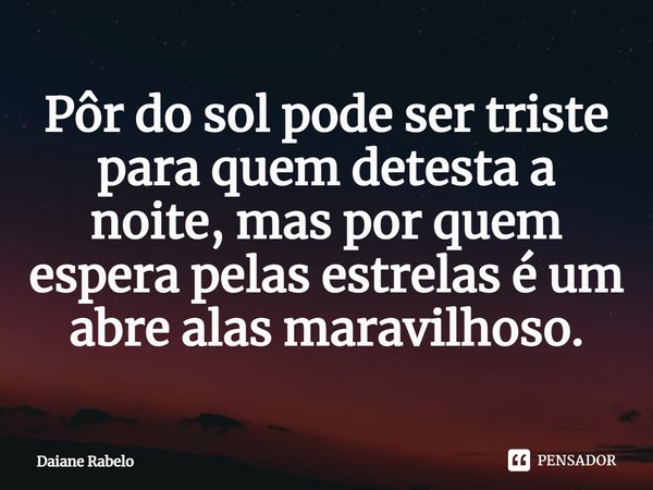 ⁠Pôr do sol pode ser triste para quem detesta a noite, mas por quem espera pelas estrelas é um abre alas maravilhoso.... Frase de Daiane Rabelo.