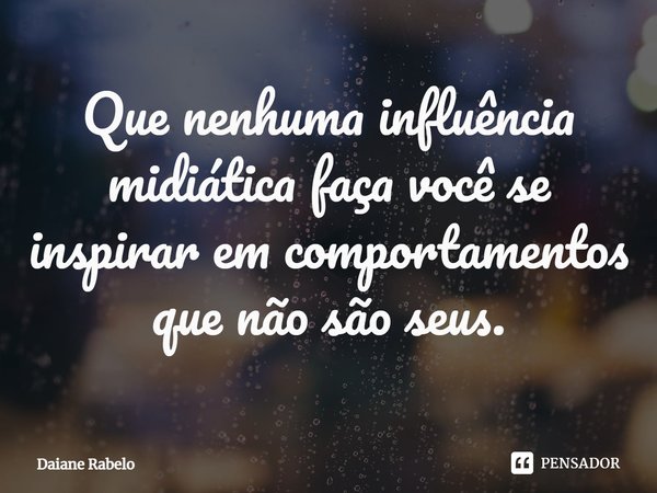 ⁠Que nenhuma influência midiática faça você se inspirar em comportamentos que não são seus.... Frase de Daiane Rabelo.