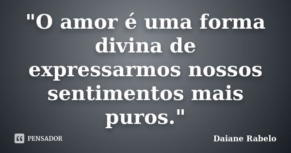 "O amor é uma forma divina de expressarmos nossos sentimentos mais puros."... Frase de Daiane Rabelo.