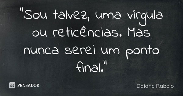 "Sou talvez, uma vírgula ou reticências. Mas nunca serei um ponto final."... Frase de Daiane Rabelo.