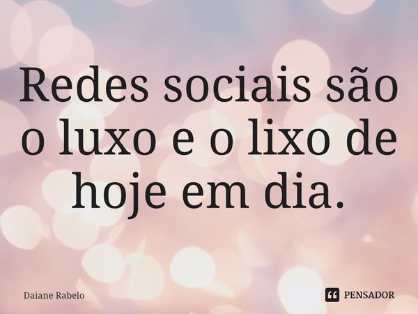 Redes sociais são o luxo e o lixo de hoje em dia.⁠... Frase de Daiane Rabelo.
