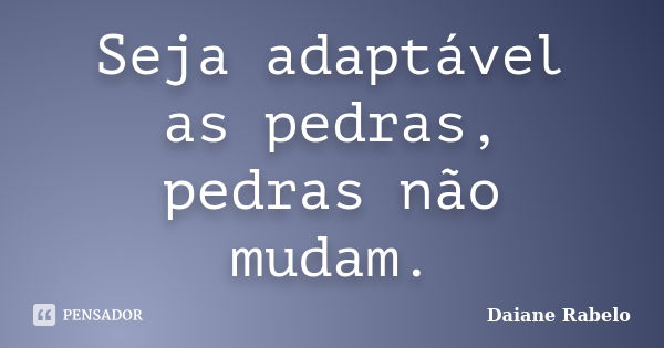 Seja adaptável as pedras, pedras não mudam.... Frase de Daiane Rabelo.