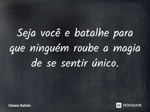 ⁠Seja você e batalhe para que ninguém roube a magia de se sentir único.... Frase de Daiane Rabelo.