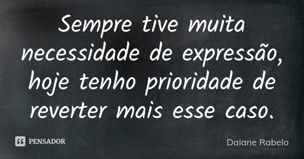 Sempre tive muita necessidade de expressão, hoje tenho prioridade de reverter mais esse caso.... Frase de Daiane Rabelo.