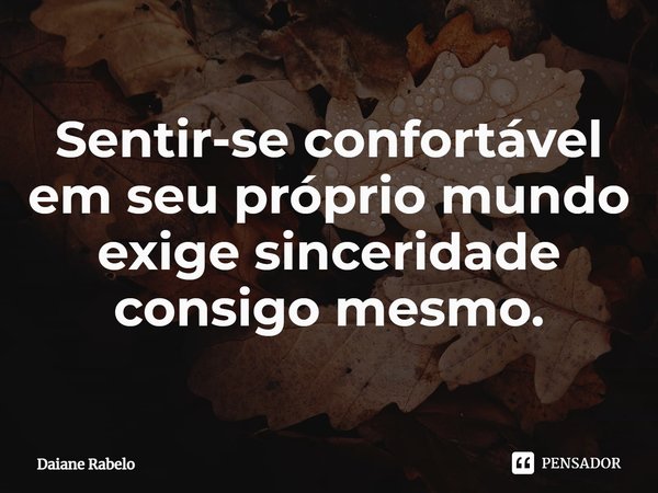 Sentir-se confortável em seu próprio mundo exige sinceridade consigo mesmo.⁠... Frase de Daiane Rabelo.