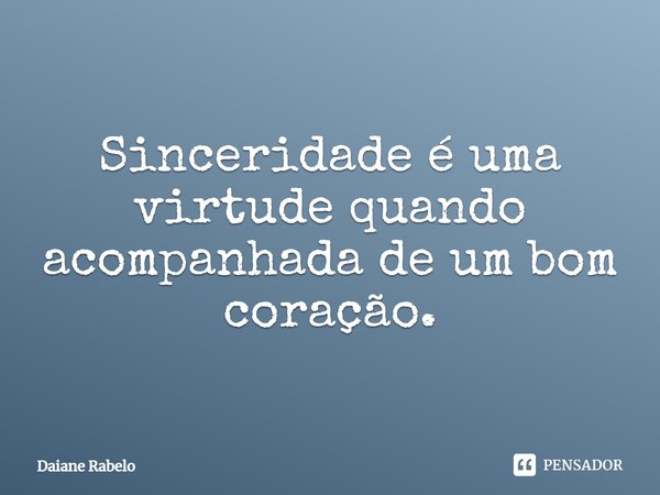 ⁠Sinceridade é uma virtude quando acompanhada de um bom coração.... Frase de Daiane Rabelo.