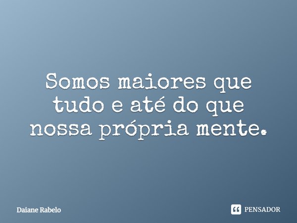 Somos maiores que tudo e até do que nossa própria mente.⁠... Frase de Daiane Rabelo.