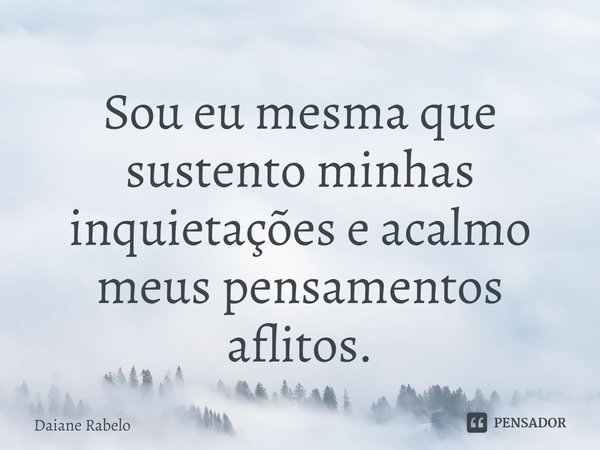 ⁠Sou eu mesma que sustento minhas inquietações e acalmo meus pensamentos aflitos.... Frase de Daiane Rabelo.