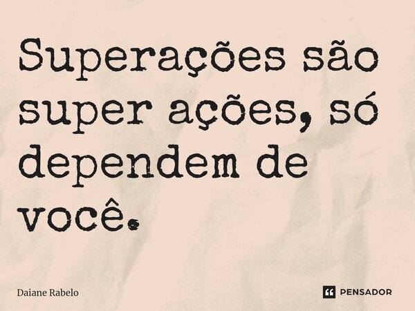 Superações são super ações, só dependem de você.⁠... Frase de Daiane Rabelo.