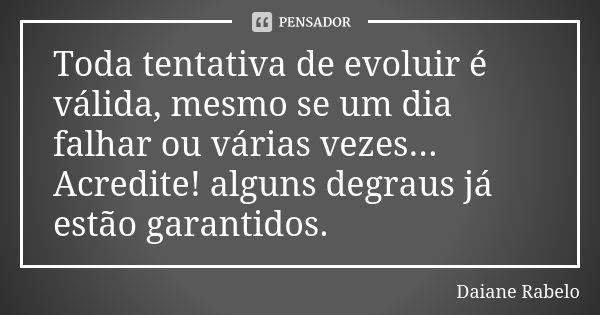 Toda tentativa de evoluir é válida, mesmo se um dia falhar ou várias vezes... Acredite! alguns degraus já estão garantidos.... Frase de Daiane Rabelo.